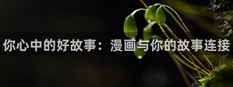 漫画帝国韩漫免费观看网站：你心中的好故事：漫画与你的故事连接