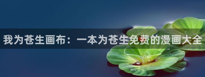 韩漫画免费网站入口：我为苍生画布：一本为苍生免费的漫画大全